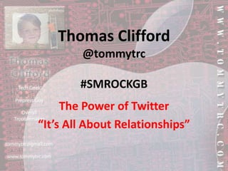 Thomas Clifford@tommytrc#SMROCKGB The Power of Twitter “It’s All About Relationships” 