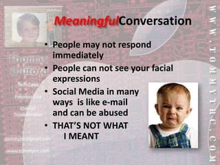 MeaningfulConversationPeople may not respond immediatelyPeople can not see your facial expressionsSocial Media in many ways  is like e-mail and can be abusedTHAT’S NOT WHAT      I MEANT