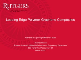 Leading Edge Polymer-Graphene Composites
Automotive Lightweight Materials 2022
Thomas Nosker
Rutgers University, Materials Science and Engineering Department
607 Taylor Rd, Piscataway, NJ
March 30-31
 