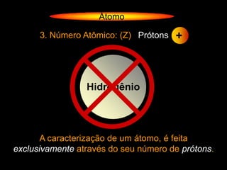 Átomo

      3. Número Atômico: (Z) Prótons   +



                 Hidrogênio




       A caracterização de um átomo, é feita
exclusivamente através do seu número de prótons.
 