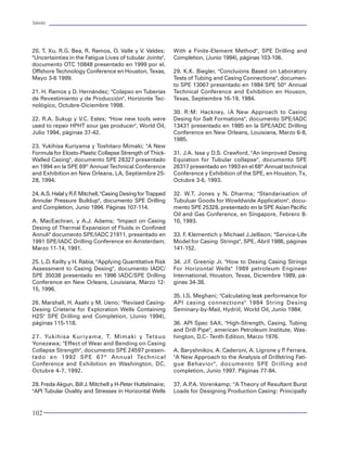 Tuberías                                                                                                                                                                                                                        Tuberías




20. T. Xu, R.G. Bea, R. Ramos, O. Valle y V. Valdes;
"Uncertainties in the Fatigue Lives of tubular Joints",
                                                            With a Finite-Element Method", SPE Drilling and
                                                            Completion, (Junio 1994), páginas 103-106.                                                           Tuberías
documento OTC 10848 presentado en 1999 por el.
Offshore Technology Conference en Houston, Texas,           29. K.K. Biegler, "Concluions Based on Laboratory
Mayo 3-6 1999.                                              Tests of Tubing and Casing Connections", documen-
                                                            to SPE 13067 presentado en 1984 SPE 50º Annual
21. H. Ramos y D. Hernández; "Colapso en Tuberías           Technical Conference and Exhibition en Houson,
de Revestimiento y de Producción", Horizonte Tec-           Texas, Septiembre 16-19, 1984.
nológico, Octubre-Diciembre 1998.
                                                            30. R:M: Hackney, ¡A New Approach to Casing
22. R.A. Sukup y V.C. Estes; "How new tools were            Desing for Salt Formations", documento SPE/IADC        INTRODUCCIÓN
used to repair HPHT sour gas producer", World Oil,          13431 presentado en 1985 en la SPE/IADC Drilling                                                                  Básicamente el diseño de tuberías se fundamenta
Julio 1994, páginas 37-42.                                  Conference en New Orleans, Louisiana, Marzo 6-8,       Este capítulo presenta los elementos conceptuales re-      en dos factores principales: el conocimiento del ma-
                                                            1985.                                                  lacionados con las tuberías utilizadas en los pozos pe-    terial (capacidad de resistencia) y el conocimiento
23. Yukihisa Kuriyama y Toshitaro Mimaki; "A New                                                                   troleros, a fin de propiciar el mejor aprovechamiento      de las condiciones de esfuerzos (cargas) a los que
Formula for Elosto-Plastic Collapse Strength of Thick-      31. J.A. Issa y D.S. Crawford, "An Improved Desing     sobre las mismas y fortalecer la práctica de la ingenie-   van a estar sujetas las tuberías. El primer factor abar-
Walled Casing", documento SPE 28327 presentado              Equiation for Tubular collapse", documento SPE         ría de perforación. Fundamenta técnicamente el dise-       ca desde su fabricación hasta el desempeño mecá-
en 1994 en la SPE 69º Annual Technical Conference           26317 presentado en 1993 en el 68º Annual technical    ño (o selección) de las diferentes tuberías utilizadas.    nico. Es la base para reconocer la capacidad de una
and Exhibition en New Orleans, LA, Septiembre 25-           Conference y Exhibition of the SPE, en Houston, Tx,                                                               tubería. El segundo factor significa el conocimiento
28, 1994.                                                   Octubre 3-6, 1993.                                     Como parte de los insumos que demanda un pozo,             teórico y experimental necesario para ser capaces
                                                                                                                   las tuberías representan un alto porcentaje en el cos-     de predecir las condiciones de trabajo o de carga
24. A.S. Halal y R.F Mitchell, "Casing Desing for Trapped
                    .                                       32. W.T. Jones y N. Dharma; "Standarisation of         to del mismo. Se tienen estimaciones generales de          que se presentarán en un pozo y en consecuencia,
Annular Pressure Buildup", documento SPE Drilling           Tubuluar Goods for Wowldwide Application", docu-       que varía del 15 al 30% de la inversión total. Por lo      que soporte una tubería.
and Completion, Junio 1994. Páginas 107-114.                mento SPE 25328, presentado en la SPE Asian Pacific    tanto, es importante considerar el costo de las tu-
                                                            Oil and Gas Conference, en Singapore, Febrero 8-       berías. El tema merece atención especial.                  Por lo anterior, el material se ha dividido en tres
A. MacEachran, y A.J. Adams; "Impact on Casing              10, 1993.                                                                                                         partes: en la primera se presenta todo lo relacio-
Desing of Thermal Expansion of Fluids in Confined                                                                  Las bases de todo proceso de ingeniería recaen en          nado con el material “tubo”. Es decir, su proceso
Annuli" documento SPE/IADC 21911, presentado en             33. F Klementich y Michael J.Jellison; "Service-Life
                                                                 .                                                 los fundamentos técnicos. Sin embargo, se requie-          de fabricación, las propiedades mecánicas, y la
1991 SPE/IADC Drilling Conference en Amsterdam,             Model for Casing Strings", SPE, Abril 1986, páginas    re observar sistemáticamente la disminución de los         forma de evaluar su capacidad de resistencia. En
Marzo 11-14, 1991.                                          141-152.                                               costos asociados en cada proceso. Por lo que en la         una segunda parte se presentan las diferentes al-
                                                                                                                   práctica de la ingeniería de perforación, se deben         ternativas para determinar las distintas condicio-
25. L.D. Keilty y H. Rabia, "Applying Quantitative Risk     34. J.F. Greenip Jr. "How to Desing Casing Strings     definir y optimizar los materiales tubulares que de-       nes de carga. Se inicia por la definición de las
Assessment to Casing Desing", documento IADC/               For Horizontal Wells" 1989 petroleum Engineer          ben utilizarse en un pozo.                                 cargas y se termina por definir la forma de eva-
SPE 35038 presentado en 1996 IADC/SPE Drilling              International, Houston, Texas, Diciembre 1989, pá-                                                                luarlas. En una tercera parte, se presentan las téc-
Conference en New Orleans, Louisiana, Marzo 12-             ginas 34-38.                                           El diseño de un pozo requiere la aplicación y cono-        nicas de selección de los materiales, criterios y
15, 1996.                                                                                                          cimiento de una diversidad de técnicas y procedi-          metodologías de diseño.
                                                            35. I.S. Meghani; "Calculating leak performance for    mientos. Éstos, bien aplicados y orientados con la
26. Marshall, H. Asahi y M. Ueno; "Revised Casing-          API casing connections" 1984 String Desing             premisa de minimizar costos, conducen a definir las        I. CONCEPTOS GENERALES
Desing Crieteria for Exploration Wells Containing           Seminary-by-Mail, Hydriil; World Oil, Junio 1984.      especificaciones de los materiales y parámetros de
H2S" SPE Drilling and Completion, (Junio 1994),                                                                    operación óptimos para aplicar en un pozo. Como            ¿ Qué es una tubería?
páginas 115-118.                                            36. API Spec 5AX, "High-Strength, Casing, Tubing       parte de este proceso, el diseño de las tuberías es        Una tubería es un elemento cilíndrico hueco com-
                                                            and Drill Pipe", american Petroleum Institute, Was-    una actividad que debe ser recurrente en la práctica       puesto generalmente de acero, con una geometría
27. Yukihisa Kuriyama, T. Mimaki y Tetsuo                   hington, D.C- Tenth Edition, Marzo 1976.               de ingeniería de perforación. Cada pozo presenta           definida por el diámetro y el espesor del cuerpo que
Yonezawa; "Effect of Wear and Bending on Casing                                                                    un comportamiento diferente para su operación y            lo conforma. Para fines prácticos, se define median-
Collapse Strength", documento SPE 24597 presen-             A. Baryshnikov, A. Caderoni, A. Ligrone y P Ferrara,
                                                                                                       .           construcción.                                              te una geometría homogénea e idealizada. Es decir,
tado en 1992 SPE 67º Annual Technical                       "A New Approach to the Analysis of Drillstring Fati-                                                              un diámetro nominal y un espesor nominal cons-
Conference and Exhibition en Washington, DC,                gue Behavior", documento SPE Drilling and              El material expuesto en este libro incluye los tec-        tante en toda su longitud. Sin embargo, la realidad
Octubre 4-7, 1992.                                          completion, Junio 1997. Páginas 77-84.                 nicismos más usuales que deben incorporarse                es que no existe una tubería perfecta geomé-
                                                                                                                   en el proceso de diseño de tuberías. La idea es            tricamente. Adolecen de ciertas imperfecciones que
28. Freda Akgun, Bill J. Mitchell y H-Peter Huttelmaire;    37. A.P Vorenkamp; "A Theory of Resultant Burst
                                                                   .A.                                             mejorar y consolidar la práctica de ingeniería de          serán tratadas más adelante, como la ovalidad y la
"API Tubular Ovality and Stresses in Horizontal Wells       Loads for Designing Production Casing: Principally     perforación entre los estudiantes.                         excentricidad.


102                                                                                                                                                                                                                              3
 