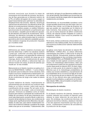 Tuberías                                                                                                                                                                                                                                        Tuberías




veniente mencionar que durante la etapa de                solo hecho, da lugar a lo que llamamos análisis mecá-     la selección de las tuberías con métodos y procedi-
                                                                                                                                                                                                   0                           Carga
cementación de la lechada de cemento, las seccio-         nico de las tuberías. Este análisis que nos permite me-   mientos gráficos. El método gráfico por excelencia es
nes de flujo generadas por el diámetro exterior de        dir el impacto real de las cargas sobre la capacidad de   el denominado "Carga Máxima", que como ya se dijo,                                                         Resistencia
                                                                                                                                                                                                2000
la TR y el calibre del agujero de un pozo, juegan un      resistencia de una tubería.                               se usa para evaluar las cargas actuantes en una tube-
papel trascendental para optimizar la velocidad de                                                                  ría. Es sin embargo, un método que propuso el segui-
                                                                                                                                                                                                4000
desplazamiento del cemento. Además, durante las           Generalmente, es recomendable considerar como             miento a la representación gráfica de la relación carga




                                                                                                                                                                                      MD (ft)
operaciones de perforación, los diámetros de las TRs      cargas aquellas situaciones que den lugar a las con-      - resistencia como el único medio para seleccionar                          6000
afectan el comportamiento hidráulico del pozo. Por        diciones más críticas, con la idea de propiciar car-      los materiales. Actualmente, el método de selección
tal razón, se pudiera aceptar un análisis hidráulico      gas que puedan ser soportadas por la tubería en           más práctico y en uso es precisamente un método                             8000
para el proceso de cementación y/o perforación que        todo momento. Esto produce que en algunos ca-             gráfico, cuyas bases son la selección de las tuberías
sirva de base y respaldo para la selección apropia-       sos, por la misma situación de definir condiciones        en base a la representación simultánea de las cargas.                  10000
da del diámetro de tubería de revestimiento. Gene-        críticas, las tuberías queden holgadas en cuanto a        Inician por presión y eligen las tuberías en forma
ralmente, los diámetros nominales de tuberías de          resistencia, debido a que nunca se presenten las          intuitiva para revisar las cargas axiales. Una vez reali-              12000
revestimiento son seleccionados bajo la condición         condiciones críticas.                                     zado lo anterior, se procede a mejorar la calidad del                               0         5000      10000       15000
geométrica del mínimo diámetro aceptable que per-                                                                   diseño, modificando la profundidad de colocación o                                      Presión de Estallamiento(psig)
mita mantener al aparejo de producción impuesto           Por lo tanto, dichas condiciones críticas deben con-      seleccionando o modificando otro tubular. Lo anterior
                                                                                                                                                                                   Figura 67 Gráfica de diseño por estalamiento
por el análisis nodal.                                    siderarse lo más realista posible. Así se evitarán gas-   obedece a un procedimiento interactivo que hace ne-
                                                          tos excesivos al seleccionar tuberías relativamente       cesario el uso de un programa de computadora. La
2) Diseño mecánico                                        holgadas.                                                 figura 66 a 67 muestra un ensayo del diseño de tube-                            0
                                                                                                                    rías de revestimiento de un pozo. Diferentes variantes
Definiremos por diseño mecánico al proceso que            Al aplicar como factor de decisión la relación RE-        en modo y forma de seleccionar los tubulares están                           2000
permite determinar o definir los tubulares (tubería       SISTENCIA / CARGA (R/C), se utilizan diferentes           presentes en los diferentes programas de cómputo
y junta) que conforman una sarta, bajo la premisa         metodologías para definir o seleccionar la sarta de       que existen comercialmente. Sin embargo, las bases                           4000
principal de mantener una capacidad de resistencia        tuberías óptimas. Actualmente, podemos clasificar         son observar en todo momento la relación resisten-
superior a cualquier condición de carga que se le         estas metodologías en dos corrientes importantes:         cia-carga. Por un lado, existen programas que cuen-




                                                                                                                                                                                      MD (ft)
                                                                                                                                                                                                 6000
imponga, dentro de las consideraciones de opera-          la DETERMINISTICA y la PROBABILÍSTICA25. Las ba-          tan con una basta base de datos en la que mantienen
ción en la cual se utilizará, y seleccionar bajo una      ses y tratado de este capítulo concierne exclusiva-       la mayor parte de las especificaciones tubulares, so-
estricta revisión de costos, la sarta de tuberías que     mente a la metodología determinística, dado que           bre todo para tuberías API. Esto sirve para el ingenie-                      8000
resulte ser la mas rentable.                              se fundamenta la selección de tubulares exclusiva-        ro de perforación al evitar la aplicación de la
                                                          mente observando la relación (R/C). Es decir, deter-      formulaciones API para determinar la capacidad de                           10000
                                                                                                                                                                                                              Carga
Básicamente en el diseño mecánico se aplica el cri-       minar en todo punto de la tubería la relación R/C.        resistencia tubular. Mientras que otros, permiten la
                                                                                                                                                                                                              Resistencia
terio de RESISTENCIA / CARGA > 1 como el factor           Mientras que en la metodología probabilística se          actualización de las especificaciones tubulares para                        12000
de decisión para la selección de los tubulares. Esto      realiza una revisión estadística y una estimación de      dar libertad de utilizar las especificaciones de tube-
                                                                                                                                                                                                        0     750000 1500000        2250000
implica reconocer ampliamente el desempeño me-            la probabilidad de la ocurrencia de falla de la tube-     rías propietarias.
                                                                                                                                                                                                                Carga Axial (lbf)
cánico de las tuberías y la predicción más realista       ría, con la premisa de que la relación R/C sea mayor
                                                                                                                                   0
de las condiciones de carga a las cuales la tubería       de uno. En los últimos años esta metodología ha                                                       Carga
trabajará.                                                ganado muchos adeptos, su aplicación se ha exten-                                                                       Figura 68 Gráfica de diseño axial
                                                          dido (desde 1990), a las principales compañías ope-                    2000                           Resistencia

Cuando hablamos de diseño, implícitamente se              radoras de perforación.                                                                                               Selección de juntas
sobreentiende que se trata de una condición idea-                                                                                4000
lizada en un futuro cercano, sobre todo para la           Retrospectiva de métodos                                                                                              Los métodos de selección mencionados, se funda-




                                                                                                                       MD (ft)
cuantificación de las cargas. Por tal razón, el tér-                                                                             6000                                           menten en la selección de tuberías. Relegan a un
mino “predicción de cargas”, está correctamente           Metodologías de diseño mecánico                                                                                       segundo plano de revisión la selección de las jun-
aplicado. Entonces se establece como el medio                                                                                    8000                                           tas. Dada la naturaleza más heterogénea de las jun-
propicio para estimar o extrapolar las condiciones de     En el diseño mecánico de tuberías, siempre han                                                                        tas y prácticamente por la imposibilidad actual de
trabajo de una tubería. Es de gran importancia reco-      existido métodos que auxilian al ingeniero para                   10000                                               contar con una basta información de las especifica-
nocer esta observación, porque al llevar a cabo la co-    obtener la mejor selección de una sarta de un                                                                         ciones de las mismas, el proceso de selección de
locación de las tuberías en el pozo, las condiciones de   pozo. Sin embargo, las condiciones técnicas y la                  12000                                               juntas se traduce básicamente en dos aspectos:
trabajo serán significativamente diferentes a las plan-   aplicación de dichos métodos, obedecen más bien                               0          5000     10000       15000   revisión por carga axial, y revisión por costo. Es
teadas. En este caso, para valorar el desempeño me-       a los dos aspectos importantes que hay que ob-                                                                        decir, se establece el grado de carga axial actuante
cánico de la tubería se deberán considerar las cargas     servar: el desempeño mecánico de una tubería y                                    Presión de Estallamiento(psig)      en las tuberías, y después se selecciona la junta cuya
reales a las que se ve sometido. Y básicamente, este      la predicción de las cargas.                                Figura 66 Gráfica de diseño por estallamiento


30                                                                                                                                                                                                                                               75
 