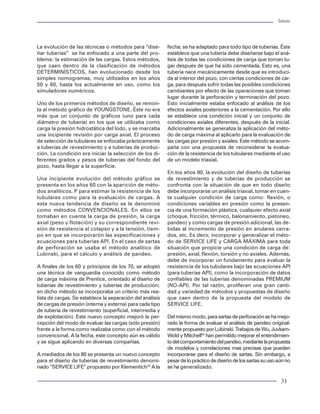 Tuberías                                                                                                                                                                                                                           Tuberías




definición para: colapso, estallamiento, tensión y       trabajo normalizado que queden representados a la          La evolución de las técnicas o métodos para “dise-         fecha, se ha adaptado para todo tipo de tuberías. Éste
triaxial. Es importante mencionar que se requiere        derecha de la línea unitaria, significará que la tube-     ñar tuberías” se ha enfocado a una parte del pro-          establece que una tubería debe diseñarse bajo el aná-
manejar factores de trabajo tanto para la junta como     ría o tuberías están por encima de la carga impues-        blema: la estimación de las cargas. Estos métodos,         lisis de todas las condiciones de carga que toman lu-
para el cuerpo del tubo, sobre todo en el aspecto        ta. Este tipo de gráficos son las de mayor valor           que caen dentro de la clasificación de métodos             gar después de que ha sido cementada. Esto es, una
de tensión y compresión.                                 interpretativo en el proceso de diseño, puesto que         DETERMINÍSTICOS, han evolucionado desde los                tubería nace mecánicamente desde que es introduci-
                                                         refleja el estado de desempeño de las tuberías en          simples nomogramas, muy utilizados en los años             da al interior del pozo, con ciertas condiciones de car-
A continuación se presenta la definición del factor      toda la extensión de uso de las mismas.                    50 y 60, hasta los actualmente en uso, como los            ga, para después sufrir todas las posibles condiciones
de seguridad para cada una de las condiciones de                                                                    simuladores numéricos.                                     cambiantes por efecto de las operaciones que toman
falla presentes en los tubulares:                        Métodos de selección                                                                                                  lugar durante la perforación y terminación del pozo.
                                                                                                                    Uno de los primeros métodos de diseño, se remon-           Esto inicialmente estaba enfocado al análisis de los
Los factores de diseño que regularmente se utili-        El objetivo principal del proceso de diseño de tu-         ta al método gráfico de YOUNGSTONE. Éste no era            efectos axiales posteriores a la cementación. Por ello
zan actualmente en Petróleos Mexicanos son los           berías es seleccionar los elementos tubulares que          más que un conjunto de gráficos (uno para cada             se establece una condición inicial y un conjunto de
siguientes:                                              permitan garantizar la seguridad e integridad del          diámetro de tubería) en los que se utilizaba como          condiciones axiales diferentes, después de la inicial.
                                                         pozo. Por lo tanto, es necesario acudir a un método        carga la presión hidrostática del lodo, y se marcaba       Adicionalmente se generaliza la aplicación del méto-
Factor de diseño al colapso: 1.15                        que, permita elegir aquellas tuberías y juntas que         una incipiente revisión por carga axial. El proceso        do de carga máxima al aplicarlo para la evaluación de
Factor de diseño al estallamiento: 1.1                   cumplan con el objetivo. Podemos clasificar en dos         de selección de tubulares se enfocaba prácticamente        las cargas por presión y axiales. Este método se acom-
Factor de diseño a la tensión: 1.6                       métodos los procedimientos de selección: los ana-          a tuberías de revestimiento y a tuberías de produc-        paña con una propuesta de reconsiderar la evalua-
Factor de diseño triaxial: 1.25                          líticos y los gráficos.                                    ción. La condición era iniciar la selección de los di-     ción de la resistencia de los tubulares mediante el uso
La línea marcada como criterio de falla en la figura                                                                ferentes grados y pesos de tuberías del fondo del          de un modelo triaxial.
                                                         Métodos analíticos Los métodos analíticos han so-          pozo, hasta llegar a la superficie.
                                                         brevivido y están presentes en un sin número de                                                                       En los años 90, la evolución del diseño de tuberías
                                                         formas y alternativas de propuestas de selección.          Una incipiente evolución del método gráfico se             de revestimiento y de tuberías de producción se
                                                         Los hay desde esquemas simples de selección ba-            presenta en los años 60 con la aparición de méto-          confronta con la situación de que en todo diseño
                                                         sados en aspectos geométricos, hasta como en               dos analíticos. P para estimar la resistencia de los       debe incorporarse un análisis triaxial, tomar en cuen-
                                                         métodos de programación no-lineal de gran altura.          tubulares como para la evaluación de cargas. A             ta cualquier condición de carga como: flexión, o
                                                         Este tipo de métodos han estado presentes y evolu-         esta nueva tendencia de diseño se le denominó              condiciones variables en presión como la presen-
                                                         cionado como un intento por automatizar la selec-          como métodos CONVENCIONALES. En ellos se                   cia de una formación plástica, cualquier efecto axial
                                                         ción de los materiales. Sin embargo, debido a la si-       tomaban en cuenta la carga de presión, la carga            (choque, fricción, térmico, balonamiento, pistoneo,
                                                         tuación práctica de operación de las tuberías, se han      axial (peso y flotación) y su correspondiente revi-        pandeo) y como cargas de presión adicional, las de-
                                                         relegado desde un punto de vista de ingeniería, sin        sión de resistencia al colapso y a la tensión, tiem-       bidas al incremento de presión en anulares cerra-
                                                         ver las bondades que traen consigo. Como por               po en que se incorporarón las especificaciones y           dos, etc. Es decir, incorporar y generalizar el méto-
                                                         ejemplo, el caso de un método de selección basado          ecuaciones para tuberías API. En el caso de sartas         do de SERVICE LIFE y CARGA MÁXIMA para toda
                                                         en programación no-lineal, que trae implícita la           de perforación se usaba el método analítico de             situación que propicie una condición de carga de:
                                                         minimización de los costos asociados al proceso de         Lubinski, para el cálculo y análisis de pandeo.            presión, axial, flexión, torsión y no axiales. Además,
                                                         selección de materiales. O también, es el caso de                                                                     debe de incorporar un fundamento para evaluar la
                                                         un método para la selección de tuberías combina-           A finales de los 60 y principios de los 70, se adoptó      resistencia de los tubulares bajo las ecuaciones API
                                                         do con el costo mínimo y basado en la teoría de            una técnica de vanguardia conocido como método             (para tuberías API), como la incorporación de datos
                                                         combinaciones. Actualmente, existen métodos con            de carga máxima de Prentice, orientado al diseño de        confiables de las tuberías denominadas PREMIUM
                                                         programación no-lineal, combinando la selección            tuberías de revestimiento y tuberías de producción;        (NO-API). Por tal razón, proliferan una gran canti-
                                                         mediante la revisión del criterio de falla del modelo      en dicho método se incorporaba un criterio más rea-        dad y variedad de métodos y propuestas de diseño
                                                         triaxial y API, en el cual, se delimitan las condicio-     lista de cargas. Se establece la separación del análisis   que caen dentro de la propuesta del modelo de
                                                         nes de falla de una tubería. Es decir, se dictamina        de cargas de presión (interna y externa) para cada tipo    SERVICE LIFE.
 Figura 65 Comportamiento de factores de trabajo         inicialmente cual es el criterio de falla a seguir, para   de tubería de revestimiento (superficial, intermedia y
                                                         aplicar la técnica no-lineal de optimización. Y como       de explotación). Este nuevo concepto mejoró la per-        Del mismo modo, para sartas de perforación se ha mejo-
65, representa el límite de resistencia de los           estos existen muchos casos más.                            cepción del modo de evaluar las cargas (sólo presión)      rado la forma de evaluar el análisis de pandeo original-
tubulares. Por lo que, toda línea o punto que quede                                                                 frente a la forma como realizaba como con el método        mente propuesto por Lubinski. Trabajos de Wu, Juvkam-
representada a la izquierda de la línea unitaria, sig-   Métodos gráficos Los métodos de aplicación prác-           convencional. A la fecha, este concepto aún es válido      Wold y Mitchell43 han permitido mejorar el entendimien-
nificará que la tubería esta sujeta a cargas excesi-     tica nacen de la representación gráfica de los dos         y se sigue aplicando en diversas compañías.                to del comportamiento del pandeo, mediante la propuesta
vas, interpretándose entonces como una condición         factores de peso: resistencia y carga. Desde la apli-                                                                 de modelos y correlaciones mas precisas que pueden
de falla. Mientras que las líneas de los factores de     cación del método de Youngstone se ha combinado            A mediados de los 80 se presenta un nuevo concepto         incorporarse para el diseño de sartas. Sin embargo, a
                                                                                                                    para el diseño de tuberías de revestimiento denomi-        pesar de lo práctico de diseño de los sartas su uso aún no
                                                                                                                    nado “SERVICE LIFE” propuesto por Klementich33 A la        se ha generalizado.

74                                                                                                                                                                                                                                  31
 