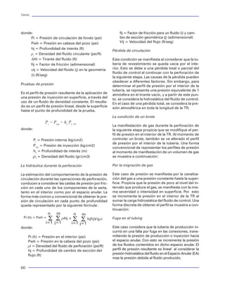 Tuberías                                                                                                                                                                                                                                                                                             Tuberías




donde:                                                       fij = Factor de fricción para un fluido (i) y cam-                         15.0
     Pi = Presión de circulación de fondo (psi)              bio de sección geométrica (j) (adimensional)
     Pwh = Presión en cabeza del pozo (psi)                  Vij = Velocidad del flujo (ft/seg)                                         12.5

     hj = Profundidad de interés (ft)                                                                                                                                                                                                 Tri-axial 1.000
                                                         Pérdida de circulación                                                         10.0
     rj = Densidad del fluido circulante (psi/ft)
                                                                                                                                                                     Burst 1.000
     DHi = Tirante del fluido (ft)                       Esta condición se manifiesta al considerar que la tu-




                                                                                                                                                                                                                                                                          Te nsion 1.00 0
                                                                                                                                                7.5
     fij = Factor de fricción (adimensional)             bería de revestimiento se queda vacía por el inte-
     vij = Velocidad del fluido (j) en la geometría      rior. Esto se debe a una pérdida total o parcial del                                   5.0




                                                                                                                       Presión efectiva (ksi)
                                                         fluido de control al continuar con la perforación de
     (i) (ft/seg)
                                                         la siguiente etapa. Las causas de la pérdida pueden                                    2.5
                                                         obedecer a diferentes factores. Sin embargo, para
Pruebas de presión                                       determinar el perfil de presión por el interior de la                                  0.0
                                                         tubería, se representa una presión equivalente de 1
Es el perfil de presión resultante de la aplicación de   atmósfera en el tirante vacío, y a partir de este pun-
una presión de inyección en superficie, a través del                                                                                      -2.5
                                                         to, se considera la hidrostática del fluido de control.
uso de un fluido de densidad constante. El resulta-      En el caso de una pérdida total, se considera la pre-                            -5.0
do es un perfil de presión lineal, desde la superficie   sión atmosférica en toda la longitud de la TR.
hasta el punto de profundidad de la prueba.
                                                                                                                                          -7.5                       Collapse 1.000
                                                         La condición de un brote
                 Pi = Piny + hz Pf /10                                                                                             -10.0
                                                         La manifestación de gas durante la perforación de
donde:                                                   la siguiente etapa propicia que se modifique el per-                      -12.5
                                                         fil de presión en el interior de la TR. Al momento de
           Pi = Presión interna (kg/cm2)                 controlar un brote, también se ve alterado el perfil                      -15.0
                                                                                                                                                      Note: Limits are approximate
                                                         de presión por el interior de la tubería. Una forma                                    -900000    -750000    -600000      -450000   -300000   -150000          0        150000   300000        450000   600000         750000      900000
           Piny = Presión de inyección (kg/cm2)
                                                         convencional de representar los perfiles de presión                                                                                                     Tension (lbf)
           hz = Profundidad de interés (m)               al momento de manifestación de un volumen de gas
                                                                                                                      Figura 33 Criterio de Falla para una tubería de 7”
           rf = Densidad del fluido (gr/cm3)             se muestra a continuación:

La hidráulica durante la perforación                     Por la migración de gas                                     En las figuras 32, 33 y 34 se muestra los criterios                                                    Fallas por carga axial
                                                                                                                     de falla para algunos diámetros de tubería muy
La estimación del comportamiento de la presión de        Este caso de presión se manifiesta por la canaliza-         comunes en uso como TRs. Se observa claramen-                                                          Las cargas axiales pueden divididirse en cargas de
circulación durante las operaciones de perforación,      ción del gas a una presión constante hasta la super-        te que entre más pequeño sea el diámetro ( < 7”                                                        tensión y cargas compresivas. Las cargas de ten-
conducen a considerar las caídas de presión por fric-    ficie. Propicia que la presión de poro al nivel del in-     ), el modelo API se asemeja al modelo triaxial. Por                                                    sión generalmente son soportadas por la forma de
ción en cada uno de los componentes de la sarta,         tervalo que produce el gas, se manifieste con la mis-       lo que se refuerza la recomendación de que en                                                          la rosca de la conexión. Mientras que las cargas
tanto en el interior como por el espacio anular. La      ma severidad o intensidad en superficie. Por esto           tuberías de diámetro > 7 5/8” no se deba utilizar                                                      compresivas, se soportan por la forma de la rosca y
forma más común y convencional de obtener la pre-        se incrementa la presión en el interior de la TR al         el criterio de falla triaxial de tuberías. Sobre todo,                                                 por los hombros de paro o por ambos.
sión de circulación en cada punto de profundidad         sumar la carga hidrostática del fluido de control. Una      por la diferencia muy notable entre la resistencia
queda representado por la siguiente fórmula:             forma discreta de obtener el perfil se muestra a con-       al colapso predicha por las ecuaciones API y el                                                        Salto de Roscas ( Jump-out ). Es una situación
                                                         tinuación:                                                  modelo triaxial.                                                                                       de falla originada por una carga de tensión en la
                   n    m           n    m                                                                                                                                                                                  que se presenta una separación de la rosca del
  Pi (h) = Pwh +
                   S S rihj + S S hjfijVijri             Fuga en el tubing                                           Fallas en las juntas                                                                                   piñón o de la caja con poco o sin ningún daño
                  i=1 j=1    i=1         j=1                                                                                                                                                                                sobre los elementos de la rosca. En caso de una
donde:                                                   Este caso considera que la tubería de producción in-        Las conexiones roscadas o juntas de tuberías son                                                       carga compresiva, el piñón se incrusta dentro de
                                                         currió en una falla por fuga en las conexiones, trans-      elementos mecánicos con dimensiones geométricas                                                        la caja.
      Pi (h) = Presión en el interior (psi)              mitiendo la presión de producción o inyección hacia         variables que hacen difícil -a diferencia de las tube-
      Pwh = Presión en la cabeza del pozo (psi)          el espacio anular. Con esto se incrementa la presión        rías- establecer una condición de falla en las mismas.                                                 Fractura. La carga de tensión genera la separación
      ri = Densidad del fluido de perforación (psi/ft)   de los fluidos contenidos en dicho espacio anular. El       Sin embargo, se han detectado diferentes modos de                                                      del piñón de la del cuerpo del tubo, que general-
      hj = Profundidad de cambio de sección del          perfil de presión resultante es lineal al considerar la     falla en las juntas por efecto de la carga impuesta                                                    mente ocurre en la última rosca enganchada.
      flujo (ft)                                         presión hidrostática del fluido en el Espacio Anular (EA)
                                                         mas la presión debida al fluido producido.

60                                                                                                                                                                                                                                                                                                    45
 