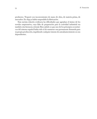 II. Transición53
­productos. Tropezó con inconvenientes de mano de obra, de materia prima, de
mercados. En 1839 ya había s...