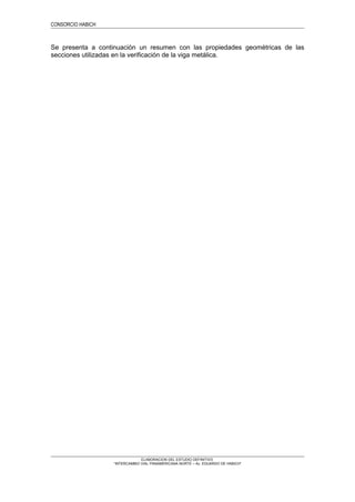 CONSORCIO HABICH
Se presenta a continuación un resumen con las propiedades geométricas de las
secciones utilizadas en la verificación de la viga metálica.
ELABORACION DEL ESTUDIO DEFINITIVO
“INTERCAMBIO VIAL PANAMERICANA NORTE – Av. EDUARDO DE HABICH”
 