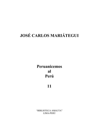 JOSÉ CARLOS MARIÁTEGUI
Peruanicemos
al
Perú
11
“BIBLIOTECA AMAUTA”
LIMA-PERÚ
 