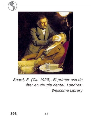 398 68
Board, E. (Ca. 1920). El primer uso de
éter en cirugía dental. Londres:
Wellcome Library
 
