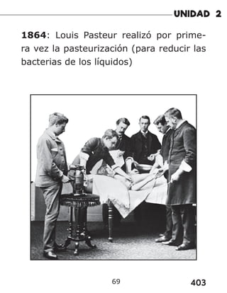 403
69
1864: Louis Pasteur realizó por prime-
ra vez la pasteurización (para reducir las
bacterias de los líquidos)
 