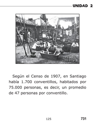731
125
Según el Censo de 1907, en Santiago
había 1.700 conventillos, habitados por
75.000 personas, es decir, un promedio
de 47 personas por conventillo.
 