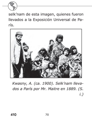 410 70
selk’nam de esta imagen, quienes fueron
llevados a la Exposición Universal de Pa-
rís.
Kwasny, A. (ca. 1900). Selk’nam lleva-
dos a París por Mr. Maitre en 1889. (S.
i.)
 