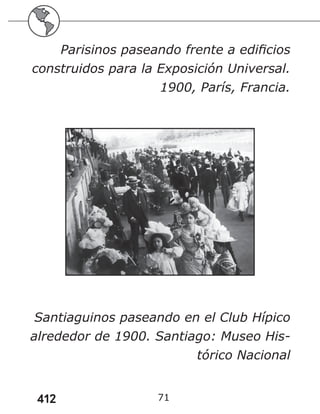 412 71
Parisinos paseando frente a edificios
construidos para la Exposición Universal.
1900, París, Francia.
Santiaguinos paseando en el Club Hípico
alrededor de 1900. Santiago: Museo His-
tórico Nacional
 