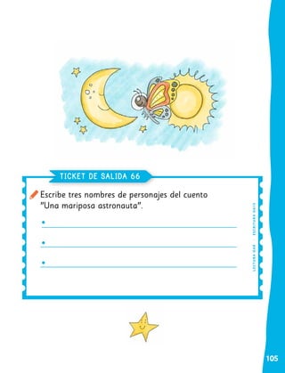 105
Escribe tres nombres de personajes del cuento
"Una mariposa astronauta".
TICKET DE SALIDA 66
L
EC
T
UR
A
O
A
8
|
ESCRITURA
OA
15
 