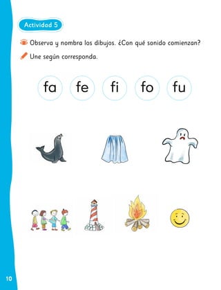 10
Observa y nombra los dibujos. ¿Con qué sonido comienzan?
Une según corresponda.
fa fe fi fo fu
Actividad 5
 