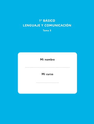 1
1° BÁSICO
LENGUAJE Y COMUNICACIÓN
Tomo 3
Mi nombre
Mi curso
 
