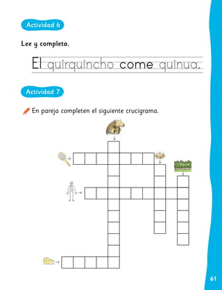 61
En pareja completen el siguiente crucigrama.
Actividad 6
Actividad 7
Lee y completa.
El quirquincho come quinua.
 