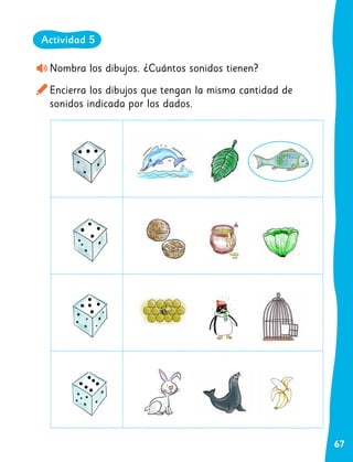67
Nombra los dibujos. ¿Cuántos sonidos tienen?
Encierra los dibujos que tengan la misma cantidad de
sonidos indicada por los dados.
Actividad 5
 