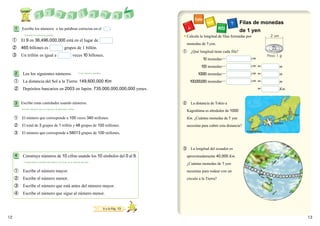 Filas de monedas
     1   Escribe los números o las palabras correctas en el                                   .
                                                                                                                                               de 1 yen
         ・Entender los números grandes.
                                                                                                          ¡Calcula la longitud de filas formadas por             2 cm
 ①       El 9 en 36,496,000,000 está en el lugar de
                                                                                                            monedas de 1 yen.
 ②       465 billones es                            grupos de 1 billón.
                                                                                                          ① ¿Qué longitud tiene cada fila?
 ③       Un trillón es igual a                               veces 10 billones.                                                                                 Peso 1 g
                                                                                                                      10 monedas…　　　                  cm

                                                                                                                     100 monedas…　　　                  cm ＝              m
     2    Lee los siguientes números.                              ・Leer números grandes                           10000 monedas…                     cm ＝              m
     ①    La distancia del Sol a la Tierra: 149,600,000 Km                                                    100,000,000 monedas…　　　                 cm ＝              m
     ②    Depósitos bancarios en 2003 en Japón: 735,000,000,000,000 yenes.                                                                                 ＝            Km


     3 Escribe estas cantidades usando números.                                                           ② La distancia de Tokio a
         Escribir números que se expresan en diferentes estilos.
                                                                                                            Kagoshima es alrededor de 1000
                                                                                                                                                                             Tokyo
     ① El número que corresponde a 100 veces 340 millones.                                                  Km. ¿Cuántas monedas de 1 yen
                                                                                                                                                                   1000Km
     ② El total de 3 grupos de 1 trillón y 48 grupos de 100 millones.                                       necesitas para cubrir esta distancia?
                                                                                                                                                    Kagoshima
     ③ El número que corresponde a 58013 grupos de 100 millones.


                                                                                                          ③ La longitud del ecuador es
     4    Construye números de 10 cifras usando los 10 símbolos del 0 al 9.                                 aproximadamente 40,000 Km.
         ・Comprender el tamaño del número con base en el sistema decimal.
                                                                                                            ¿Cuántas monedas de 1 yen
     ①    Escribe el número mayor.                                                                          necesitas para rodear con un
     ②    Escribe el número menor.                                                                          círculo a la Tierra?
     ③ Escribe el número que está antes del número mayor.
     ④    Escribe el número que sigue al número menor.


                                                                                      ■ Ir a la Pág. 13

12                                                                                                                                                                                   13
 