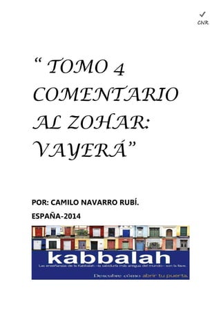 “ TOMO 4 
COMENTARIO 
AL ZOHAR: 
VAYERÁ” 
POR: CAMILO NAVARRO RUBÍ. 
ESPAÑA-2014 
CNR 
 