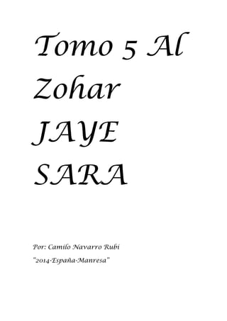 Tomo 5 Al
Zohar
JAYE
SARA
Por: Camilo Navarro Rubí
“2014-España-Manresa”
 