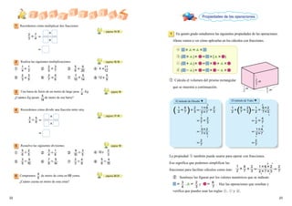 En quinto grado estudiamos las siguientes propiedades de las operaciones.
Ahora vamos a ver cómo aplicarlas en los cálculos con fracciones.
1
2322
2
3
1
2
6
7
m
m
m
Realiza las siguientes multiplicaciones.
Recordemos cómo multiplicar dos fracciones.
páginas 13-15
páginas 15-16
Una barra de fierro de un metro de largo pesa Kg.
¿Cuántos Kg pesan de metro de esa barra?
7
4
página 15
Recordemos cómo dividir una fracción entre otra.
Resuelve las siguientes divisiones.
Compramos de metro de cinta en 68 yenes.
¿Cuánto cuesta un metro de esta cinta?
6
4
5
páginas 17-19
páginas 20-21
página 19
Propiedades de las operaciones
① Calcula el volumen del prisma rectangular
que se muestra a continuación.
La propiedad también puede usarse para operar con fracciones.
Eso significa que podemos simplificar las
fracciones para facilitar cálculos como éste:
② Sustituye las figuras por los valores numéricos que se indican:
▉＝ ,▲＝ y ＝ . Haz las operaciones que resultan y
verifica que puedes usar las reglas , y .
El método de Hiroshi ▼
(　　　　　)1
  ＝
＝

2
6
7
2
3
2
7
2
3
16
27
＝
＝
32
73
3

7
2
3
3
1
1
1
El método de Yuko ▼
( )1
  ＝
＝

2
6
7
2
3
2
7
1
2
62
73
＝
＝
14
27
1

2
4
7
2
1
2
1
1
2
2
3
2
7
162
273
6
7
 ＝ ＝
2　 　 1
1　 　 　 　 　1
2
3
3
4
6
7
2
 ＝
＝


3
7
4
3
 ＝
＝


4
5
9
① ② ③ ④ 4　　
⑤ ⑥ ⑦ ⑧ 12
1

4
1
3
2
  
3
3
5

3
7
2
5
2
7
5
6
5

6
5
9
7
10
5
14
5
14
11
12
9
20
① ② ③ ④ 12
⑤ ⑥ ⑦ ⑧
5

6
2
5
3
   
5

1
6
3
4
7
8
2

3
4
9
3
5
5
6
2
3
9
10
4
15
9
10
5
14
█▲＝▲█
(█▲) ＝█(▲)
(█＋▲) ＝█＋▲
(█－▲) ＝█－▲
5
4
3
2
1
 