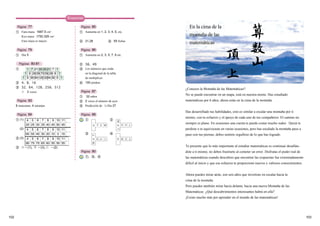 103102
②
③
4，8，16
32，64，128，256，512
2 veces
Página 83
6 manzanas, 4 naranjas
Página 84
① (1)
(2)
(3)
4 5 6 7 8 9 10 11
20 25 30 35 40 45 50 45
②
4 5 6 7 8 9 10 11
60 50 40 30 20 10 0 10
4 5 6 7 8 9 10 11
80 75 70 65 60 55 50 55
③ −(1)，　−(3)，　−(2)
Página 85
① Aumenta en 1, 2, 3, 4, 5, etc.
② 21,28 ③ 55 fichas
Página 86
① Aumenta en 2, 3, 5, 7, 9 etc.
② 36，49
③ Los números que están
en la diagonal de la tabla
de multiplicar.
④ 100 piedras
Página 87
① 32 niños
② 2 veces el número de ayer
③ Predicción de , Día 27
Página 89
① ②
③ ④
Página 90
①，③，④
Página 77
①
①
Furu masu 1687.5 cm3
Kyo masu 1750.329 cm3
Furu masu es mayor.
Página 79
Dia 5
Páginas 80-81
①
1 9 36 84 12612684 36 9 1
1 8 28 56 70 56 28 8 1
1 7 21 35 35 21 7 1
Respuestas
¿Conoces la Montaña de las Matemáticas?
No se puede encontrar en un mapa, está en nuestra mente. Has estudiado
matemáticas por 6 años, ahora estás en la cima de la montaña.
Has desarrollado tus habilidades, esto es similar a escalar una montaña por ti
mismo, con tu esfuerzo y el apoyo de cada uno de tus compañeros. El camino no
siempre es plano. En ocasiones una cuesta te puede costar mucho sudor. Quizá te
perdiste o te equivocaste en varias ocasiones, pero has escalado la montaña paso a
paso con tus piernas, debes sentirte orgulloso de lo que has logrado.
Te presente que lo más importante al estudiar matemáticas es continuar desafián-
dote a ti mismo, no debes frustrarte al cometer un error. Disfrutas el poder real de
las matemáticas cuando descubres que encontrar las respuestas fue extremadamente
difícil al inicio y que ese esfuerzo te proporcioné nuevos y valiosos conocimientos.
Ahora puedes mirar atrás, son seis años que invertiste en escalar hacia la
cima de la montaña.
Pero puedes también mirar hacia delante, hacia una nueva Montaña de las
Matemáticas. ¿Qué descubrimientos interesantes habrá en ella?
¡Existe mucho más por aprender en el mundo de las matemáticas!
En la cima de la
montaña de las
matemáticas
1
1
MAT
E
E TMA
A
ATM
E
T E M
 