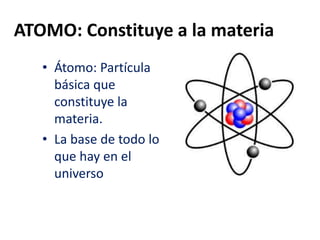 ATOMO: Constituye a la materia
• Átomo: Partícula
básica que
constituye la
materia.
• La base de todo lo
que hay en el
universo
 