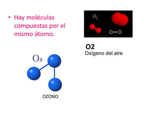 • Hay moléculas
compuestas por el
mismo átomo.
O2
Oxígeno del aire
OZONO
 