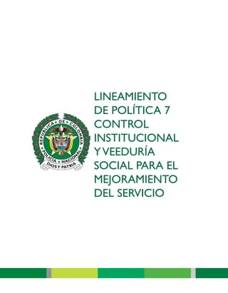 LINEAMIENTO
DE POLÍTICA 7
CONTROL
INSTITUCIONAL
Y VEEDURÍA
SOCIAL PARA EL
MEJORAMIENTO
DEL SERVICIO
 