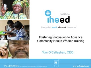 Fostering Innovation to Advance
Community Health Worker Training


   Tom O’Callaghan, CEO
 