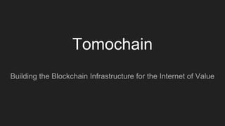 Tomochain
Building the Blockchain Infrastructure for the Internet of Value
 