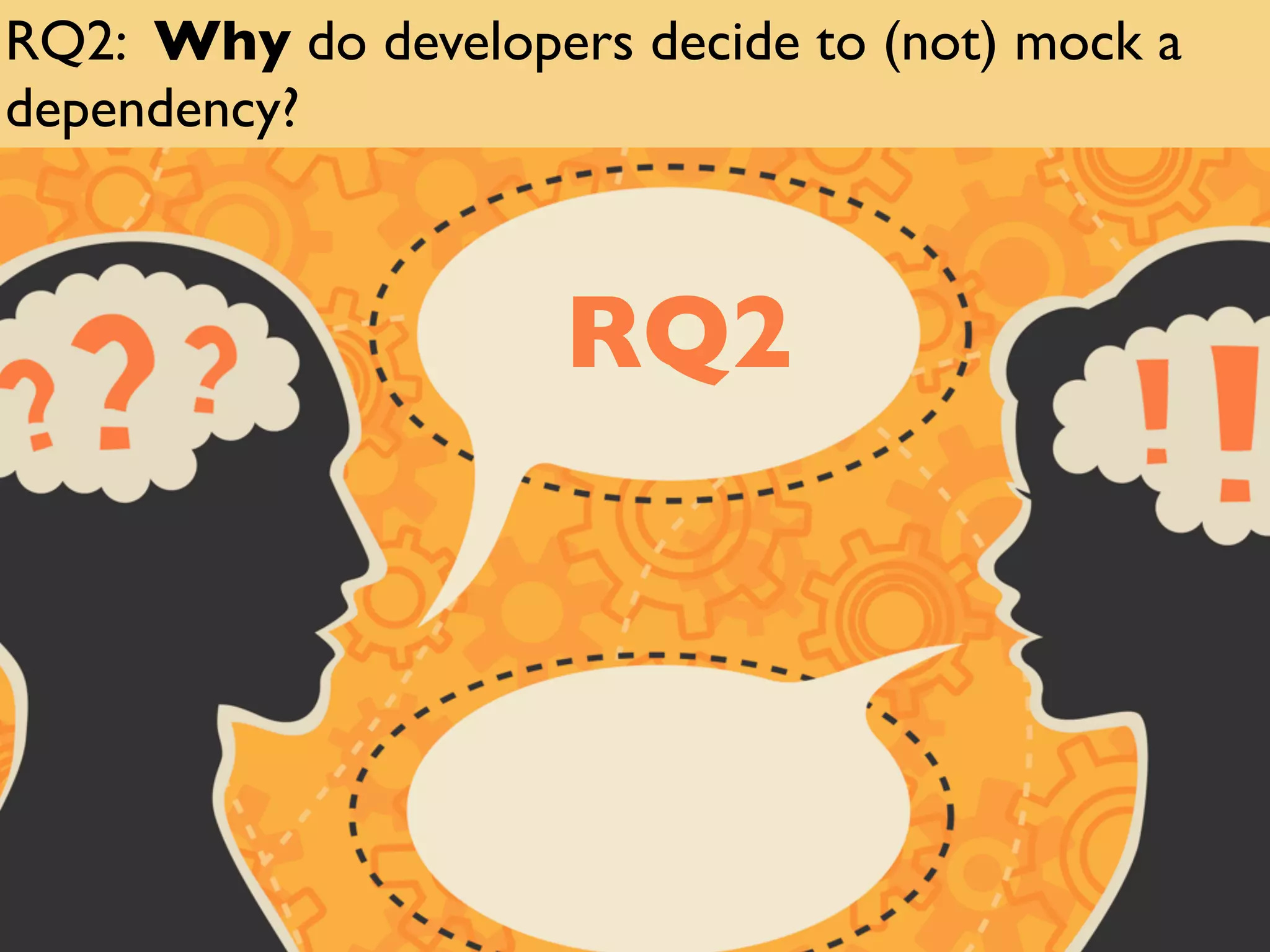 RQ2
RQ2: Why do developers decide to (not) mock a
dependency?
 