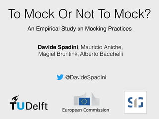 To Mock Or Not To Mock?
An Empirical Study on Mocking Practices
Davide Spadini, Mauricio Aniche,  
Magiel Bruntink, Alberto Bacchelli
@DavideSpadini
 