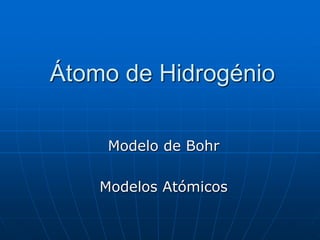 Átomo de Hidrogénio
Modelo de Bohr
Modelos Atómicos
 