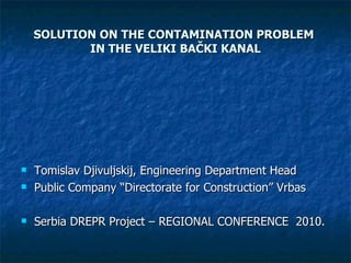 SOLUTION ON THE CONTAMINATION PROBLEM  IN THE VELIKI BA ČKI KANAL ,[object Object],[object Object],[object Object]
