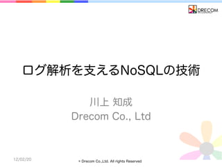 ログ解析を支えるNoSQLの技術

              川上 知成
           Drecom Co., Ltd



12/02/20    © Drecom Co.,Ltd. All rights Reserved
 
