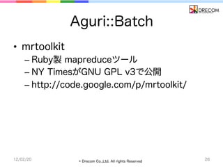 Aguri::Batch
•  mrtoolkit
    –  Ruby製 mapreduceツール
    –  NY TimesがGNU GPL v3で公開
    –  http://code.google.com/p/mrtoolki...