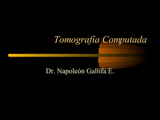 Tomografía Computada Dr. Napoleón Gallifa E. 