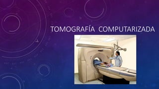 TOMOGRAFÍA COMPUTARIZADA
 