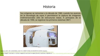 Historia
Sus orígenes se remontan a la década de 1980, cuando los avances
en la tecnología de rayos X permitieron la captura de imágenes
tridimensionales (3D) de estructuras óseas. A principios de la
década de 1990, se registran los primeros sistemas CBCT.
Quantum. (2021). TAC O CONE BEAM. ¿CUÁL ES EL CORRECTO PARA UN DIAGNÓSTICO DENTAL? Quantum.
https://www.quantumrxdental.com/post/tac-o-cone-beam-cu%C3%A1l-es-el-correcto-para-un-diagn%C3%B3stico-dental
46 en la categoría «Cone beam ct» de fotos e imágenes de stock libres de regalías [Internet]. Shutterstock. Disponible en: https://www.shutterstock.com/es/search/cone-beam-ct
 