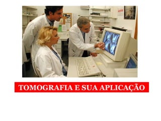 TOMOGRAFIA E SUA APLICAÇÃO
 