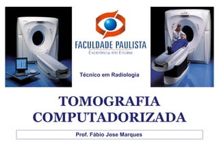 Técnico em Radiologia




  TOMOGRAFIA
COMPUTADORIZADA
    Prof. Fábio Jose Marques
 