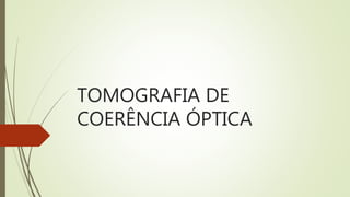 TOMOGRAFIA DE
COERÊNCIA ÓPTICA
 