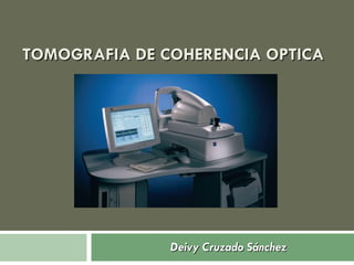 TOMOGRAFIA DE COHERENCIA OPTICA  Deivy Cruzado Sánchez 