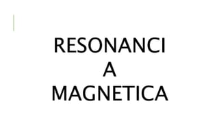 RESONANCI 
A 
MAGNETICA 
 