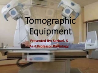 Tomographic
Equipment
Presented By: Sarbari. S
Asst.Professor Radiology
 
