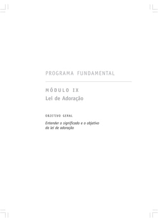 PROGRAMA FUNDAMENTAL

MÓDULO IX
Lei de Adoração

OBJETIVO GERAL

Entender o significado e o objetivo
da lei de adoração
 