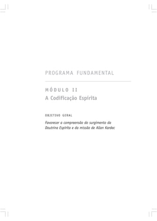 PROGRAMA FUNDAMENTAL


MÓDULO II
A Codificação Espírita

OBJETIVO GERAL

Favorecer a compreensão do surgimento da
Doutrina Espírita e da missão de Allan Kardec
 