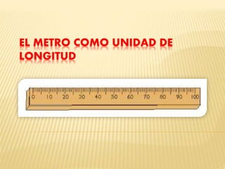 EL METRO COMO UNIDAD DE
LONGITUD
 