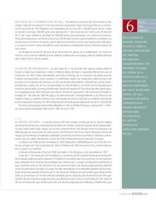 263
[ CAPÍTULO 8 ] PERÍODO 2
jULIO
1854
[ ee.uu. ]
6
EN LA CIUDAD DE
jACkSON, MIChIGAN,
SE LLEvA A CAbO LA
PRIMERA CONvENCIÓN
DEL PARTIDO
REPUbLICANO
ESTADOUNIDENSE. SUS
MIEMbROS ESTAbAN
EN CONTRA DE LA
PROPAGACIÓN DE LA
ESCLAvITUD EN LOS
NUEvOS TERRITORIOS
DEL OESTE DE ESTADOS
UNIDOS. EN 1860,
AbRAhAM LINCOLN SE
CONvIRTIÓ EN EL
PRIMER PRESIDENTE
REPUbLICANO.
SU GRAN RIvAL,
EL PARTIDO
DEMÓCRATA,
hAbíA SIDO fUNDADO
EN 1790.
loS ValES DE la GuERRa cIVIl DE 1854.- El Gobierno insurrecto de 1854 emitió los lla-
mados "vales de la revolución". Eran documentos al portador. Según Domingo Elías en su memo-
ria de Hacienda de 1855 llegaron a ser expedidos por la suma de 1.230.000 pesos, de los cuales
se mandó amortizar 100.000 pesos por decreto de 17 de marzo de ese mismo año. El decreto
de 31 de mayo señaló la cantidad de 400.000 pesos para proseguir con dicha amortización.
Otras amortizaciones, con fecha 2 de junio y 30 de julio, hicieron que el Gobierno cumpliese sus
compromisos en dinero sonante y por el valor nominal de los bonos que habían sido colocados
a un precio mucho menor. Resultaron estos deudores privilegiados dentro del breve plazo de
seis meses.
Se divulgó la acusación de que, al ser abonados los gastos de la sublevación, no hubo en
muchos casos más formalidad que las órdenes sueltas para esos pagos sobre la palabra del que
decía haber hecho dichos gastos.
la DEuDa DE REpaRacIÓN.- Las dos leyes de 11 de abril de 1861 dieron crédito sobre el
Estado a todos los empleados civiles y militares dados de baja o separados del servicio por la
revolución de 1854. Debía abonárseles, por todo el tiempo de su exclusión, los goces que les
hubiere correspondido como cesantes o indefinidos, según sus respectivas colocaciones y de
acuerdo con su tiempo de servicios. Las oficinas fiscales procedieron a liquidar las sumas corres-
pondientes a cada uno de los comprendidos en dichas leyes y el monto de las liquidaciones
entonces practicadas constituyó la llamada "deuda de reparación". No devengó ella interés algu-
no. La legislatura de 1862 votó para cancelar la "deuda de reparación" 500 mil pesos. El Gobierno
entregó el 7 de julio de 1863 el pago y la administración correspondientes a la Dirección de
Crédito Público y ordenó el abono a los interesados de solo la mitad de sus créditos, reservando
la otra mitad para después. En 1867 la liquidación de la deuda de reparación era de S/. 365.205.68.
El monto de la deuda interna había llegado en 1852 a 24.066.503 pesos, incluyendo 11 millo-
nes de la deuda trasladada. Sólo era en 1862, de 6.015.100.
[ V ]
la DEuDa EXtERNa.- La deuda externa del Perú estaba constituida por la deuda inglesa
(proveniente de los dos empréstitos levantados en Londres durante la guerra de la Independen-
cia que había dado lugar, según se ha visto anteriormente, a la división entre la originaria y la
diferida); por los bonos para la construcción del ferrocarril de Arica a Tacna, llamados bonos de
Hegan; por la deuda consolidada trasladada convertida en externa (contratos Uribarren y Mon-
tané); y por los saldos pendientes a favor de Chile, Venezuela, Nueva Granada y Ecuador.
La deuda con Chile quedó cancelada en 1856. Reducida a 2.800.000 pesos con el 3% de inte-
rés, los arreglos de 7 de noviembre de 1854 y 9 febrero de 1856 le pusieron fin, y fueron abona-
dos inclusive sus intereses.
La deuda a Venezuela a fines de 1856 ascendía a 150 mil pesos, y fue cancelada en 1857.
La ley de 11 de marzo de 1857 estableció un aumento de 2% anual al fondo de amortización
de la deuda anglo-peruana originaria. El Gobierno consideró que este aumento no era bastante
para colocarla en la situación de privilegio que merecía por su origen, antigüedad y prelación; y
que convenía incluir en la concesión de ese aumento tanto a la deuda anglo-peruana diferida
como a la de Nueva Granada y Ecuador. Por ello, atendiendo a los reiterados pedidos de los tene-
dores de bonos, expidió el decreto de 21 de marzo de 1858 por el cual resolvió que, desde el año
1859, se aumentase un 1% más al fondo señalado por la citada ley para la amortización del capi-
tal de la deuda originaria anglo-peruana; que desde el mismo año se aumentara el 1,5% sobre el
3% de amortización que estaba prescrito a la deuda anglo-peruana diferida; y, finalmente, que
 